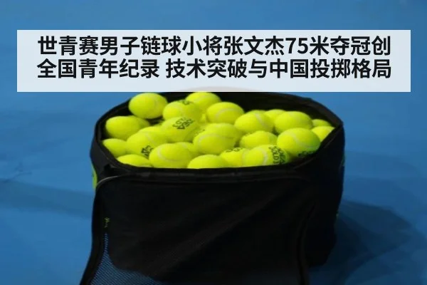 世青赛男子链球小将张文杰75米夺冠创全国青年纪录 技术突破与中国投掷格局