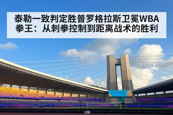 泰勒一致判定胜普罗格拉斯卫冕WBA拳王：从刺拳控制到距离战术的胜利