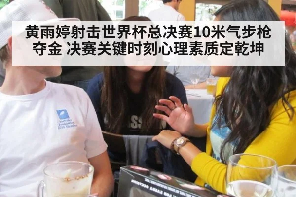 黄雨婷射击世界杯总决赛10米气步枪夺金 决赛关键时刻心理素质定乾坤