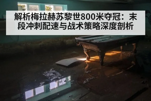 解析梅拉赫苏黎世800米夺冠：末段冲刺配速与战术策略深度剖析