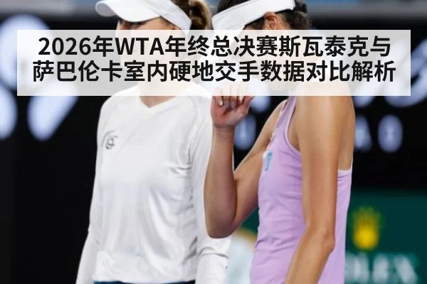 2026年WTA年终总决赛斯瓦泰克与萨巴伦卡室内硬地交手数据对比解析
